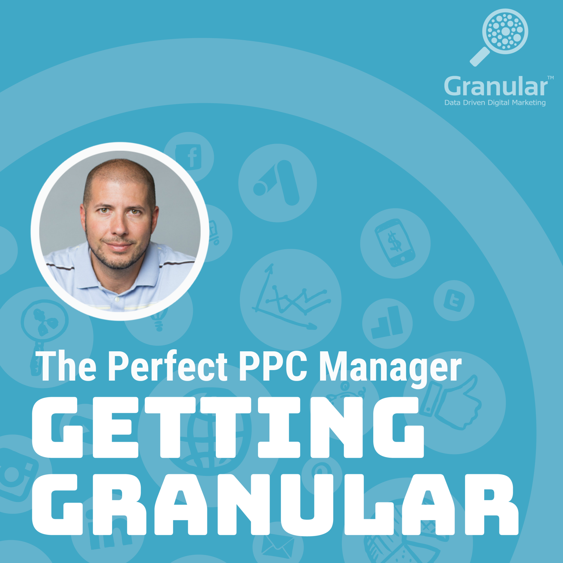 Granular Podcast: Getting Granular - The Perfect PPC Manager