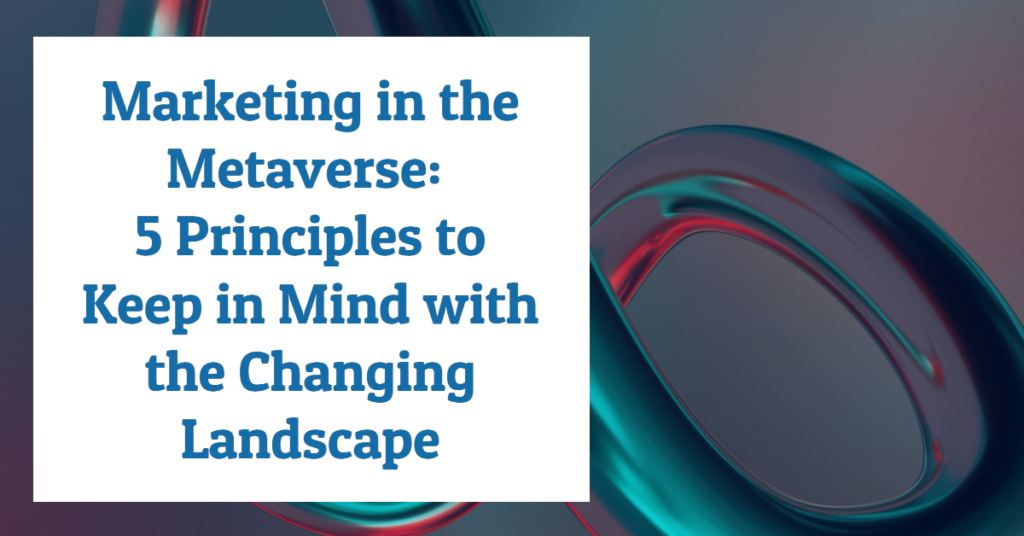 "Marketing in the Metaverse: 5 principles to keep in mind with the changing landscape"