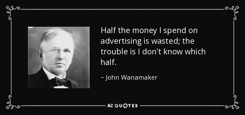 Famous quote by John Wanamaker: 'Half of what I spend on advertising is wasted. The trouble is, I don't know which half!' highlighting the age-old challenge of measuring advertising efficiency.